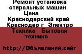 Ремонт установка стиральных машин › Цена ­ 300 - Краснодарский край, Краснодар г. Электро-Техника » Бытовая техника   